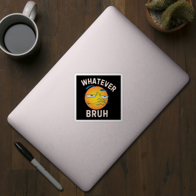 Whatever Bruh by MakerMind8.2